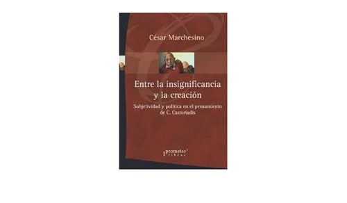 Entre La Insignificancia Y La Creacion. Subjetividad Y Politica En El Pensa